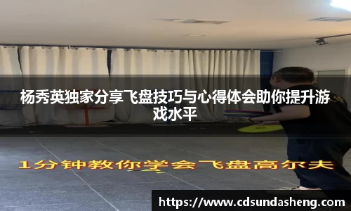 杨秀英独家分享飞盘技巧与心得体会助你提升游戏水平