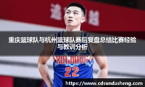 重庆篮球队与杭州篮球队赛后复盘总结比赛经验与教训分析